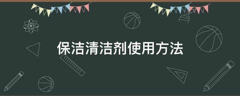 保洁清洁剂使用方法 保洁清洁剂使