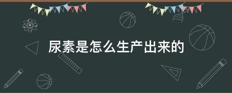 尿素是怎么生产出来的 尿素是从哪