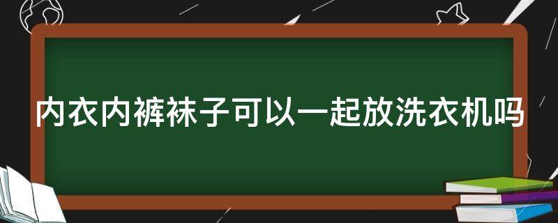 内衣内裤袜子可以一起放洗衣机吗（内