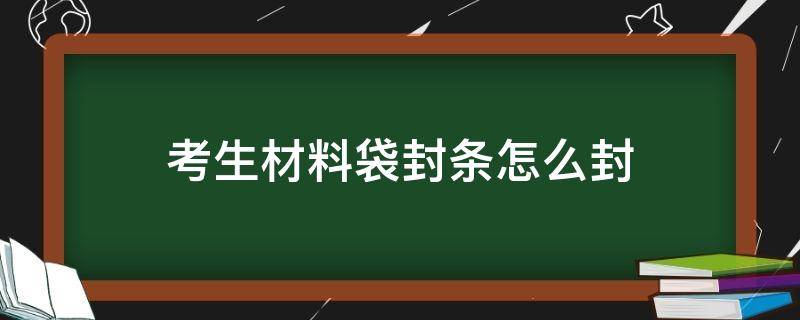 考生材料袋封条怎么封 考生材料袋