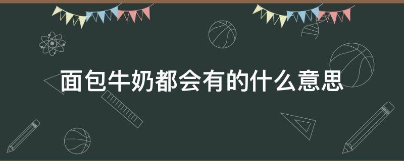 面包牛奶都会有的什么意思（面包,牛