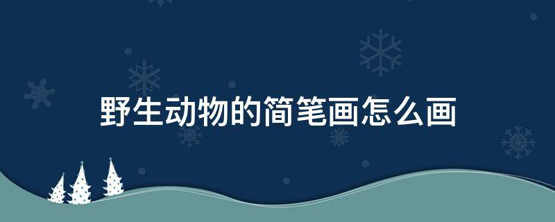 野生动物的简笔画怎么画 野生动物