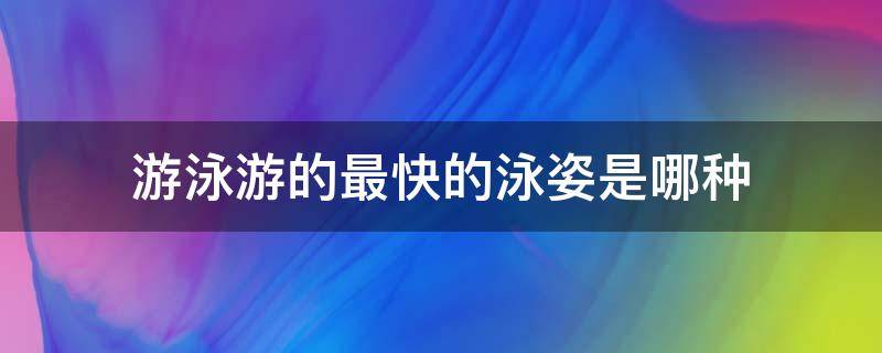 游泳游的最快的泳姿是哪种 游泳游