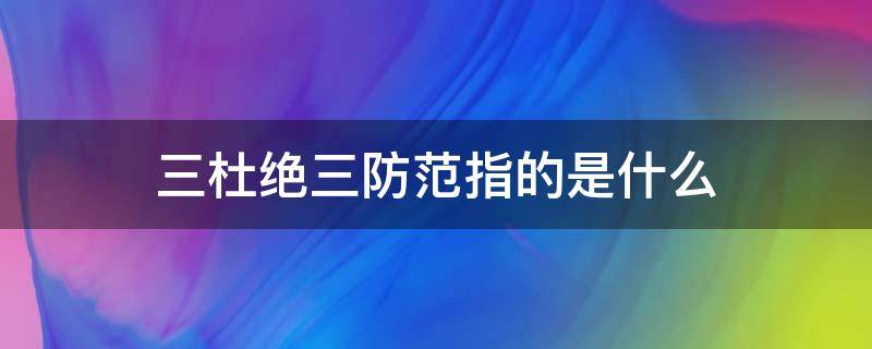 三杜绝三防范指的是什么 安全三杜