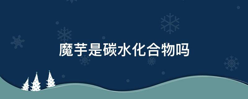 魔芋是碳水化合物吗 魔芋是碳水食