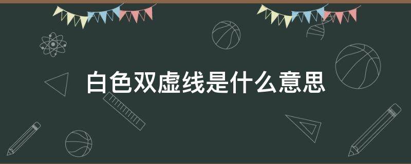 白色双虚线是什么意思 白色虚线和