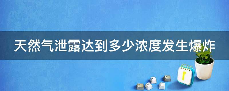 天然气泄露达到多少浓度发生爆炸 