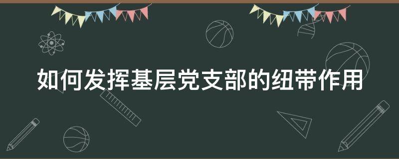 如何发挥基层党支部的纽带作用（如何