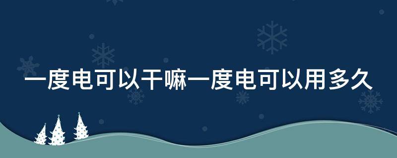 一度电可以干嘛一度电可以用多久 