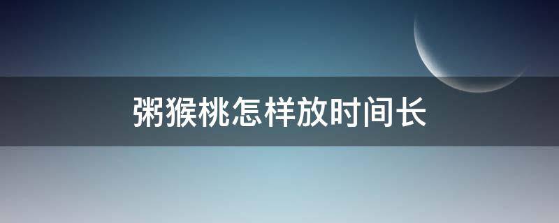 粥猴桃怎样放时间长 粥猴桃怎样放