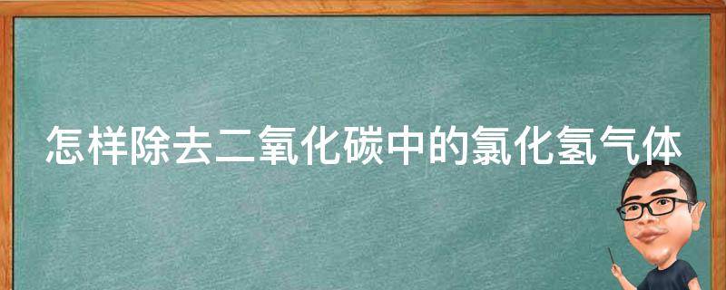 怎样除去二氧化碳中的氯化氢气体 