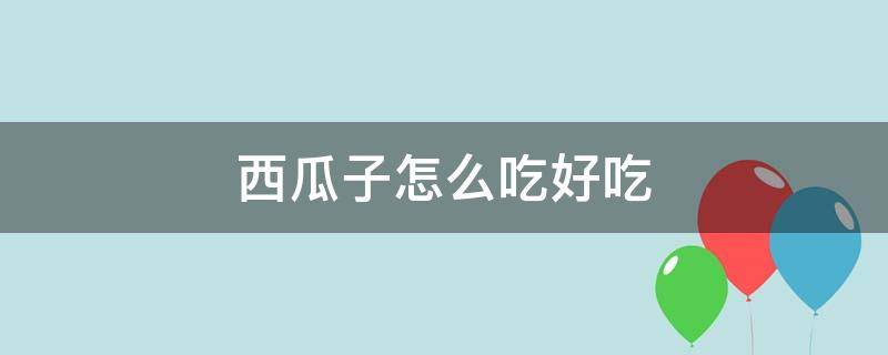 西瓜子怎么吃好吃 西瓜子怎么弄好