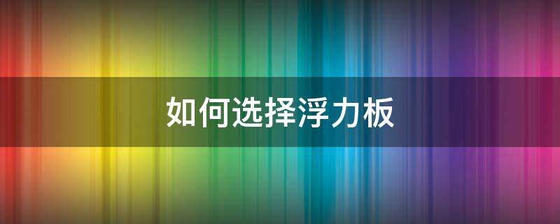 如何选择浮力板（浮力背板有用吗）