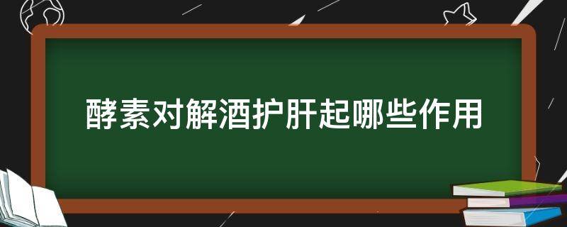 酵素对解酒护肝起哪些作用 酵素对