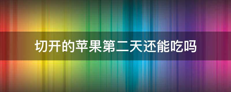 切开的苹果第二天还能吃吗 切开的