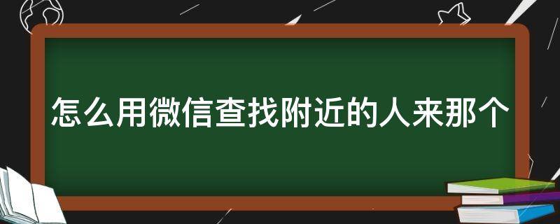 怎么用微信查找附近的人来那个（如何