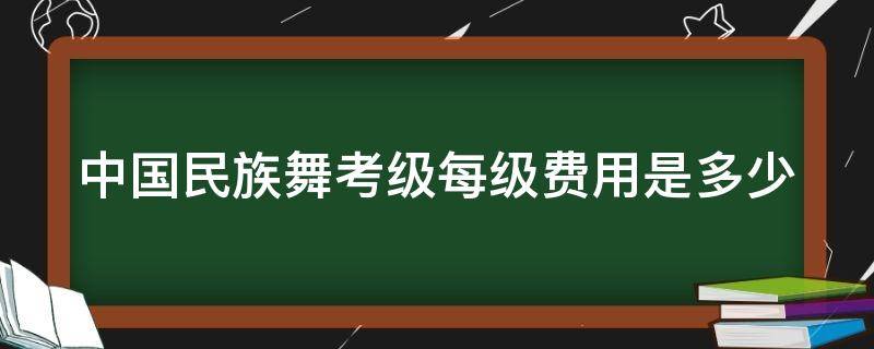 中国民族舞考级每级费用是多少（中国