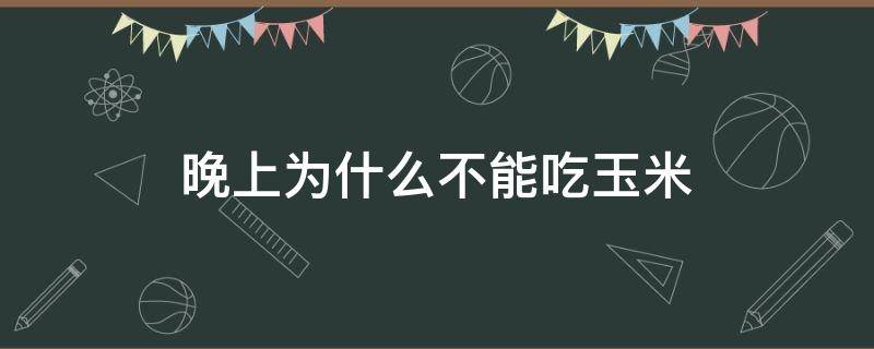 晚上为什么不能吃玉米（晚上为什么不