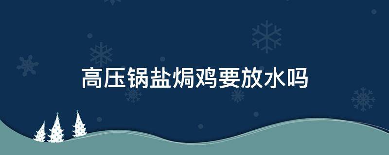 高压锅盐焗鸡要放水吗 高压锅盐焗