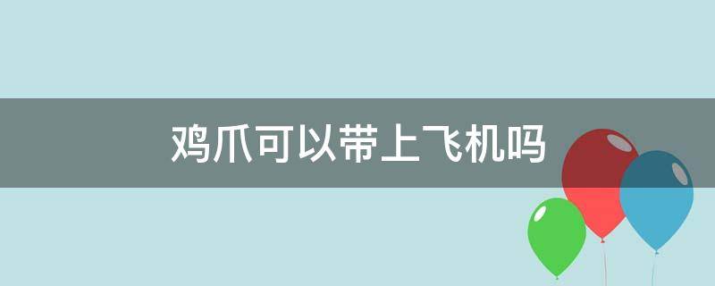 鸡爪可以带上飞机吗（无骨鸡爪可以带