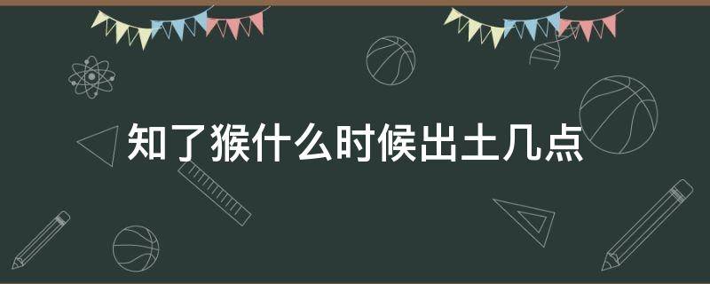 知了猴什么时候出土几点 知了猴什