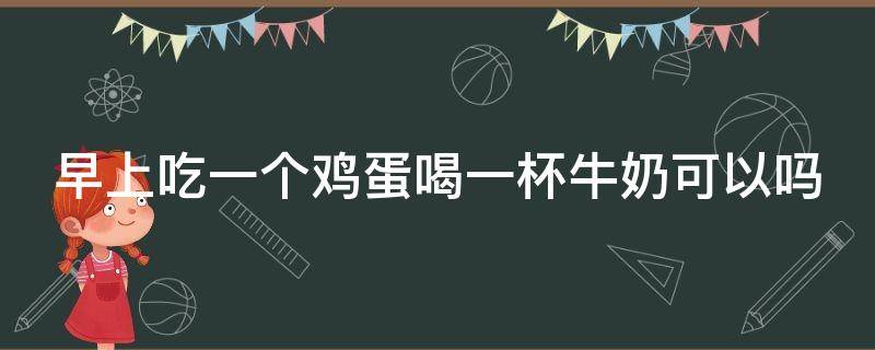 早上吃一个鸡蛋喝一杯牛奶可以吗 