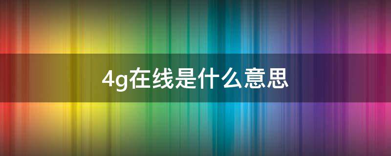 4g在线是什么意思（手机4g在线是什么