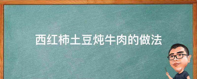 西红柿土豆炖牛肉的做法（西红柿土豆