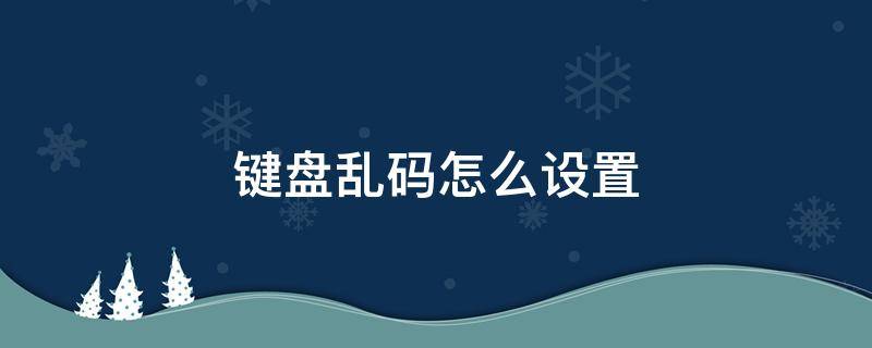 键盘乱码怎么设置（键盘乱码怎么设置