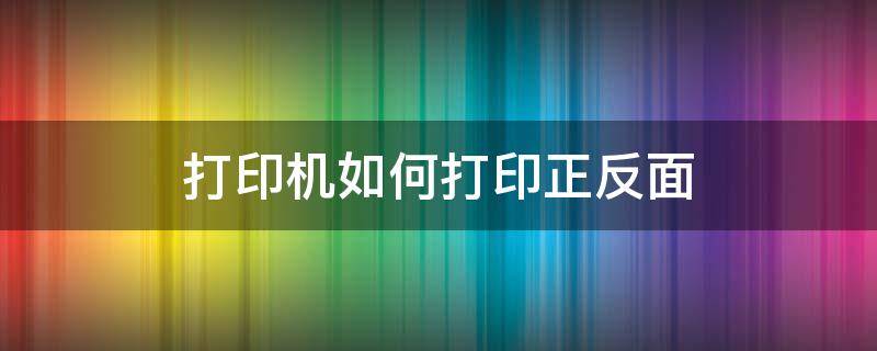 打印机如何打印正反面 打印机如何