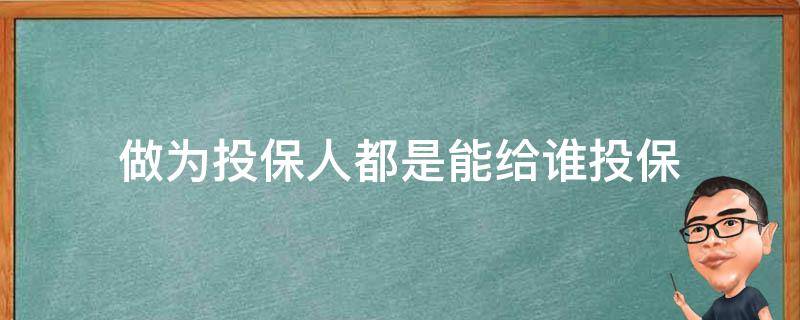 做为投保人都是能给谁投保（投保人可