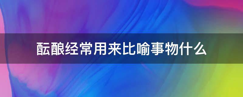 酝酿经常用来比喻事物什么（酝酿经常