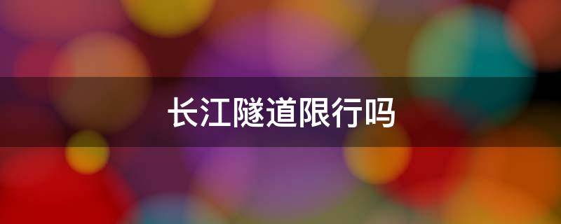 长江隧道限行吗 2020年长江隧道限