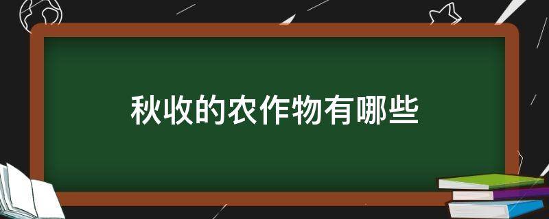 秋收的农作物有哪些 秋收的农作物