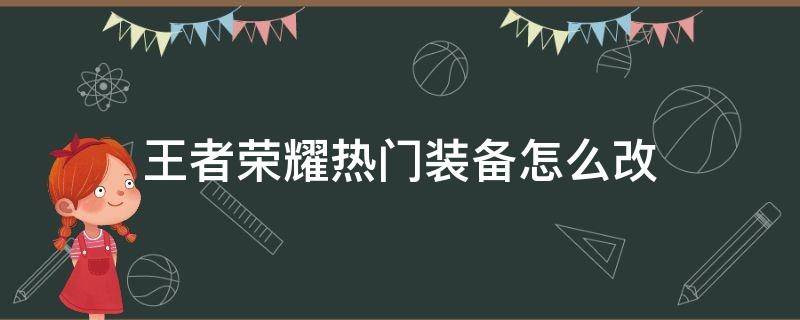 王者荣耀热门装备怎么改（王者荣耀热