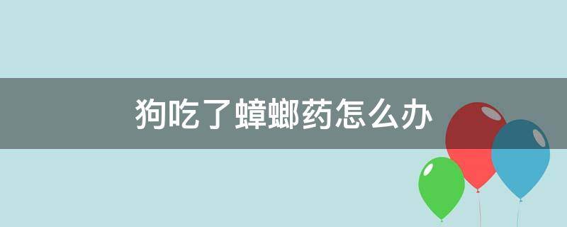 狗吃了蟑螂药怎么办（狗吃了蟑螂药有