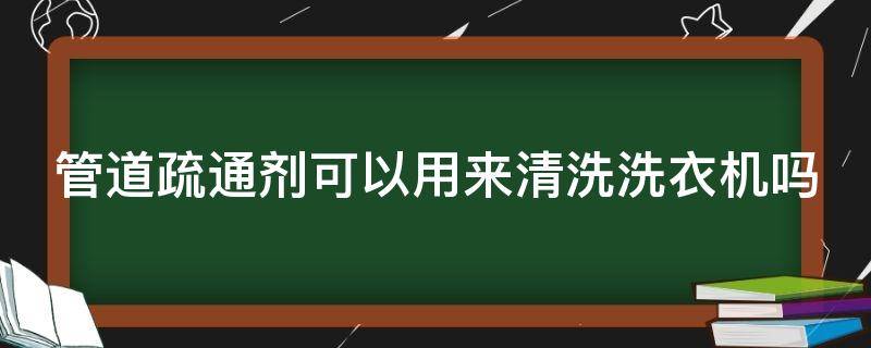 管道疏通剂可以用来清洗洗衣机吗（管