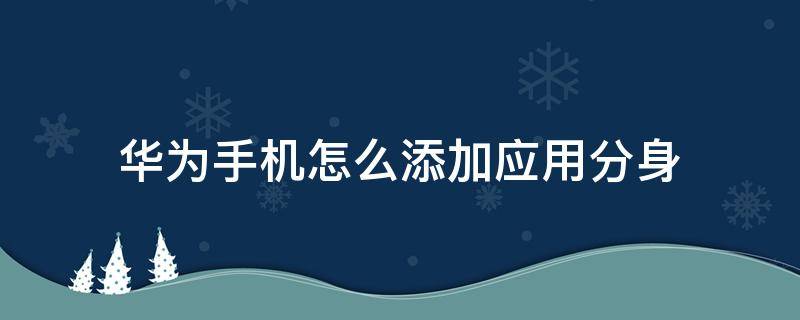 华为手机怎么添加应用分身 华为手