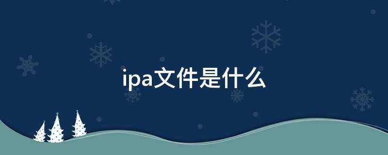 ipa文件是什么 ipa文件是什么文件