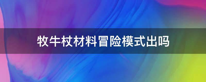 牧牛杖材料冒险模式出吗 牧牛杖的