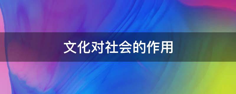 文化对社会的作用（文化对社会的作用