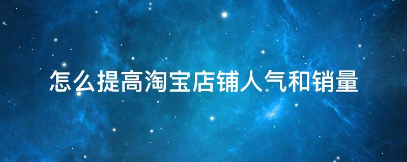 怎么提高淘宝店铺人气和销量 如何