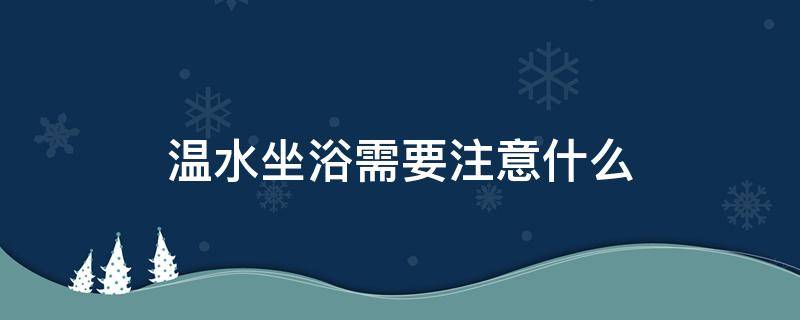 温水坐浴需要注意什么 温水坐浴需