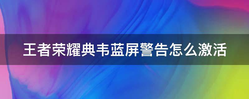 王者荣耀典韦蓝屏警告怎么激活 《