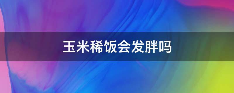 玉米稀饭会发胖吗 玉米粥增肥还是