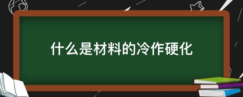 什么是材料的冷作硬化 冷作硬化是