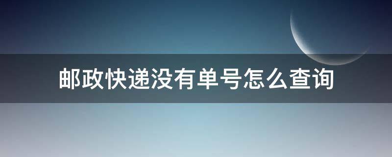 邮政快递没有单号怎么查询（邮政快递