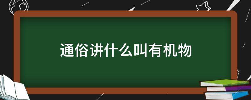 通俗讲什么叫有机物 通俗讲什么叫