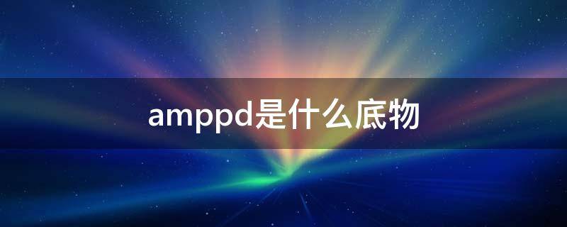 amppd是什么底物 amp是什么物质