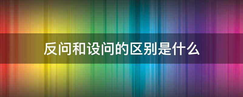 反问和设问的区别是什么 反问和设